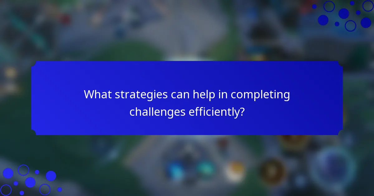 What strategies can help in completing challenges efficiently?