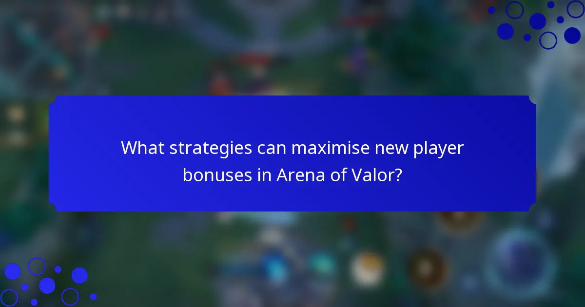 What strategies can maximise new player bonuses in Arena of Valor?
